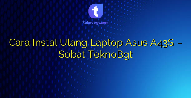 Cara Instal Ulang Laptop Asus A43S – Sobat TeknoBgt