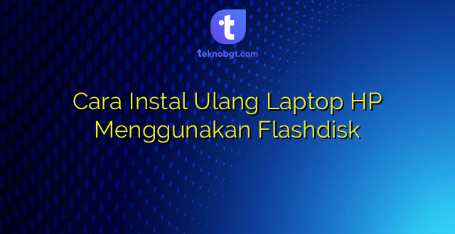 Cara Instal Ulang Laptop HP Menggunakan Flashdisk