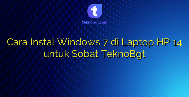 Cara Instal Windows 7 di Laptop HP 14 untuk Sobat TeknoBgt