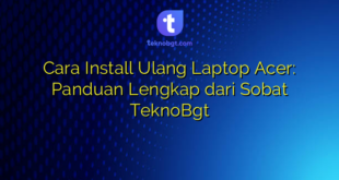 Cara Install Ulang Laptop Acer: Panduan Lengkap dari Sobat TeknoBgt
