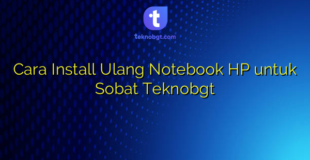 Cara Install Ulang Notebook HP untuk Sobat Teknobgt
