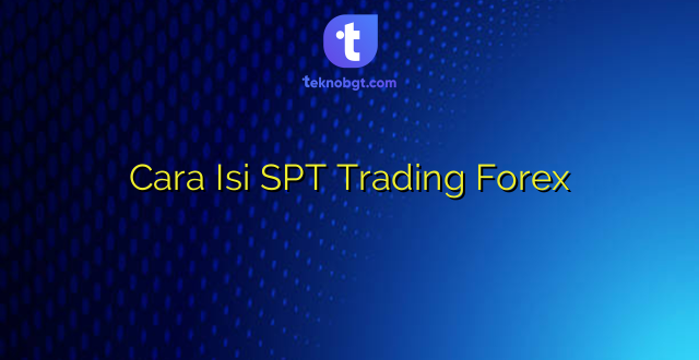 Cara Isi SPT Trading Forex