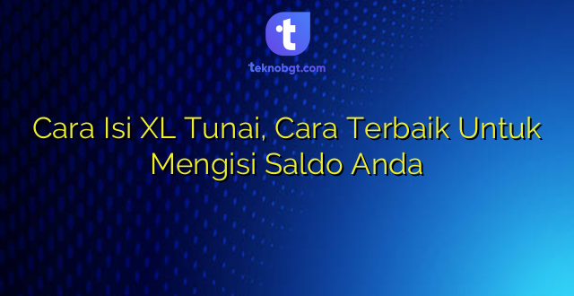Cara Isi XL Tunai, Cara Terbaik Untuk Mengisi Saldo Anda
