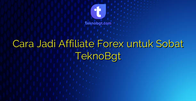 Cara Jadi Affiliate Forex untuk Sobat TeknoBgt