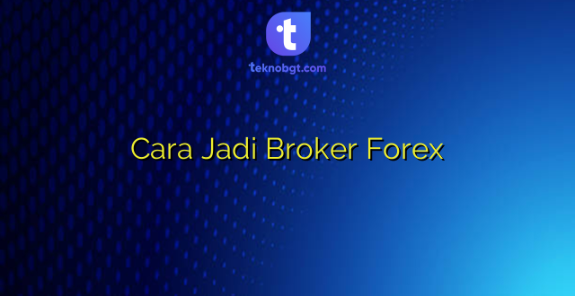 Cara Jadi Broker Forex