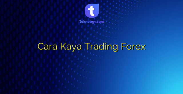 Cara Kaya Trading Forex