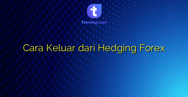 Cara Keluar dari Hedging Forex