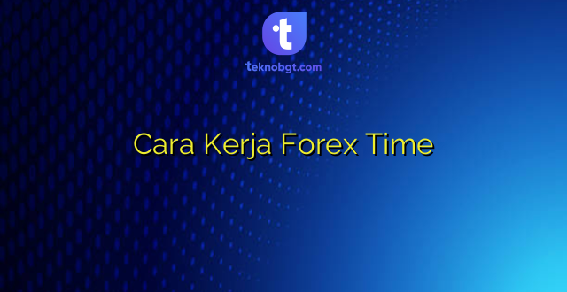 Cara Kerja Forex Time