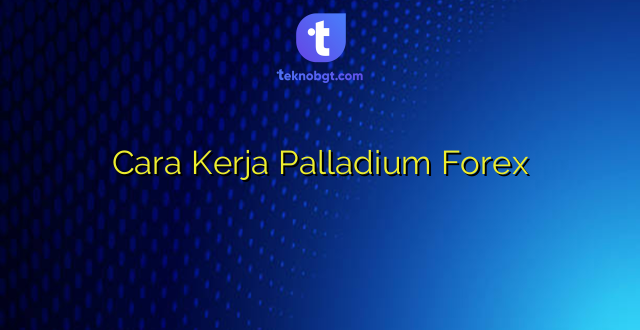 Cara Kerja Palladium Forex