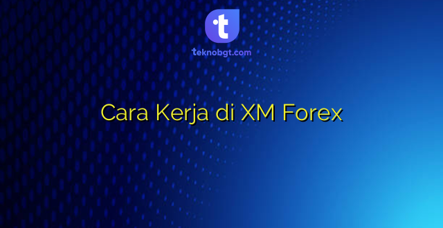 Cara Kerja di XM Forex
