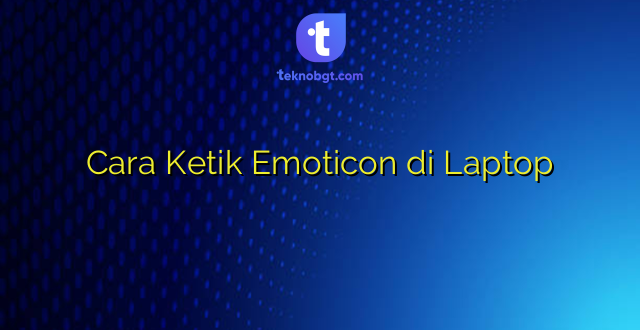 Cara Ketik Emoticon di Laptop