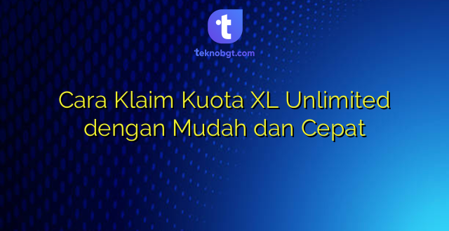 Cara Klaim Kuota XL Unlimited dengan Mudah dan Cepat