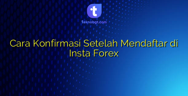 Cara Konfirmasi Setelah Mendaftar di Insta Forex