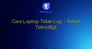 Cara Laptop Tidak Lag – Sobat TeknoBgt