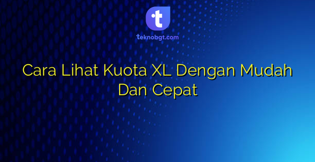 Cara Lihat Kuota XL Dengan Mudah Dan Cepat