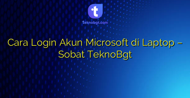 Cara Login Akun Microsoft di Laptop – Sobat TeknoBgt