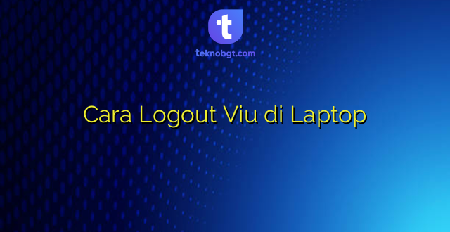 Cara Logout Viu di Laptop