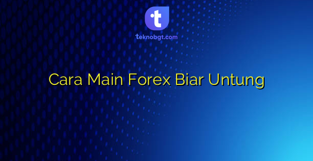 Cara Main Forex Biar Untung