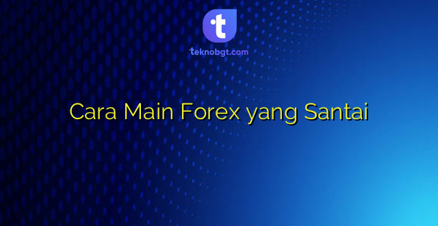 Cara Main Forex yang Santai