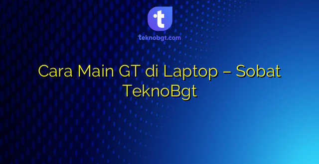 Cara Main GT di Laptop – Sobat TeknoBgt