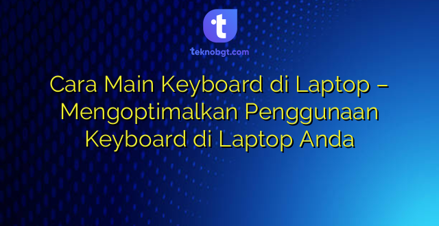 Cara Main Keyboard di Laptop – Mengoptimalkan Penggunaan Keyboard di Laptop Anda