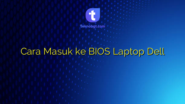 Cara Masuk ke BIOS Laptop Dell – TEKNO BANGET
