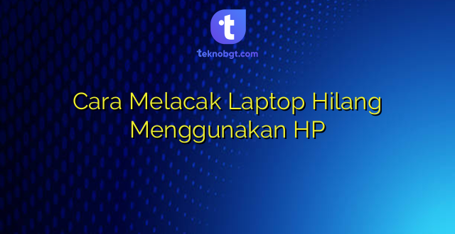 Cara Melacak Laptop Hilang Menggunakan HP
