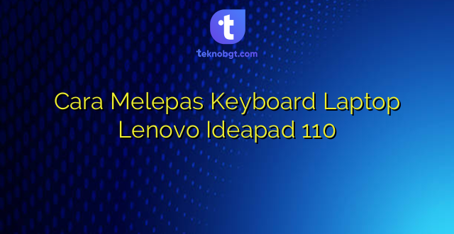 Cara Melepas Keyboard Laptop Lenovo Ideapad 110