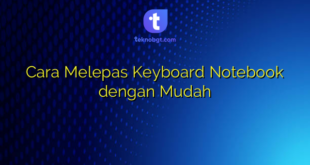 Cara Melepas Keyboard Notebook dengan Mudah