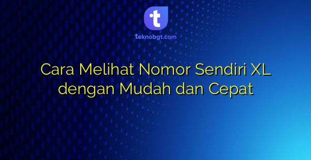 Cara Melihat Nomor Sendiri XL dengan Mudah dan Cepat