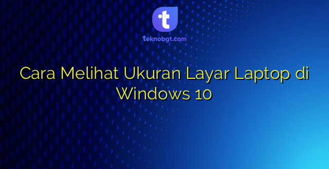 Cara Melihat Ukuran Layar Laptop di Windows 10