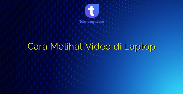 Cara Melihat Video di Laptop