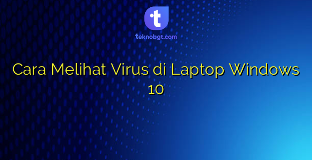 Cara Melihat Virus di Laptop Windows 10