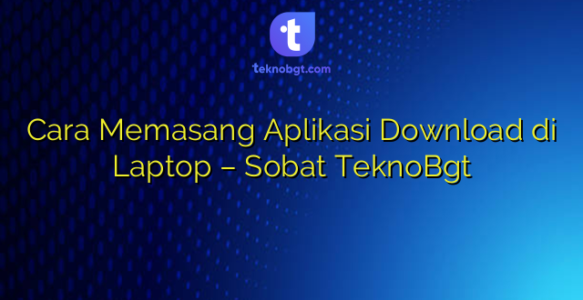 Cara Memasang Aplikasi Download di Laptop – Sobat TeknoBgt