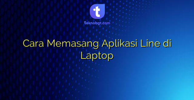 Cara Memasang Aplikasi Line di Laptop