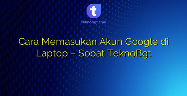 Cara Memasukan Akun Google di Laptop – Sobat TeknoBgt