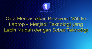 Cara Memasukkan Password Wifi ke Laptop – Menjadi Teknologi yang Lebih Mudah dengan Sobat TeknoBgt