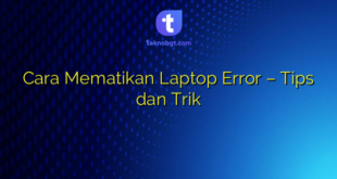 Cara Mematikan Laptop Error – Tips dan Trik