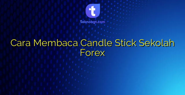 Cara Membaca Candle Stick Sekolah Forex