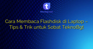 Cara Membaca Flashdisk di Laptop – Tips & Trik untuk Sobat TeknoBgt
