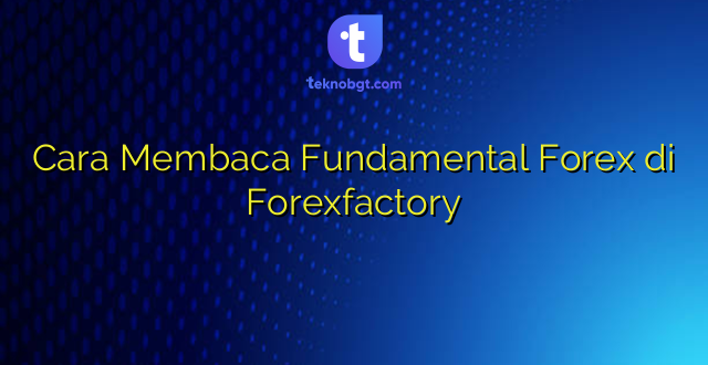 Cara Membaca Fundamental Forex di Forexfactory