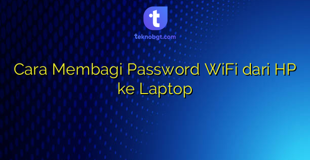 Cara Membagi Password WiFi dari HP ke Laptop