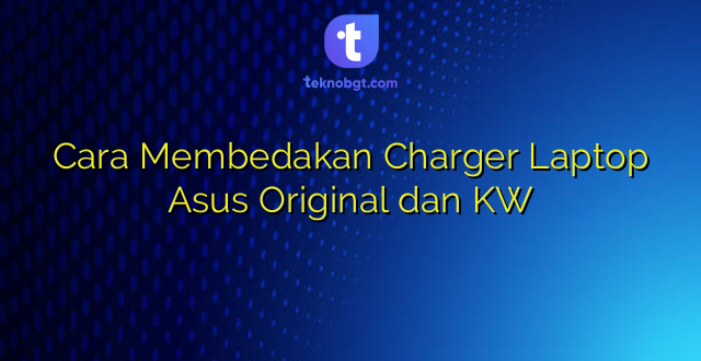 Cara Membedakan Charger Laptop Asus Original dan KW