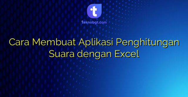 Cara Membuat Aplikasi Penghitungan Suara dengan Excel