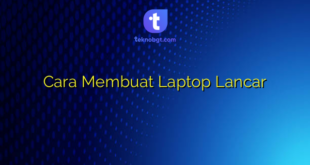Cara Membuat Laptop Lancar
