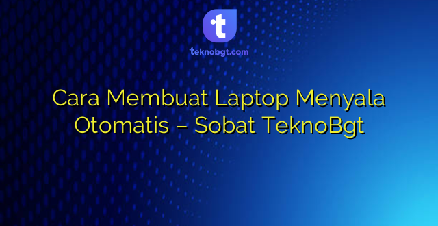 Cara Membuat Laptop Menyala Otomatis – Sobat TeknoBgt