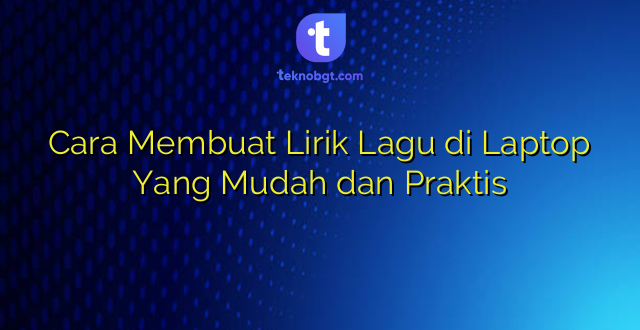 Cara Membuat Lirik Lagu di Laptop Yang Mudah dan Praktis