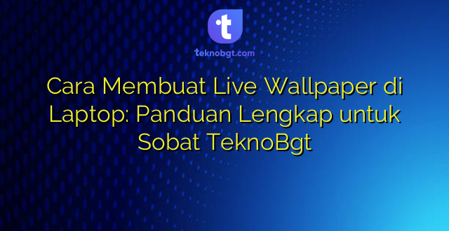 Cara Membuat Live Wallpaper di Laptop: Panduan Lengkap untuk Sobat TeknoBgt