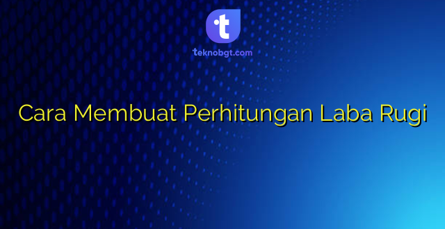 Cara Membuat Perhitungan Laba Rugi