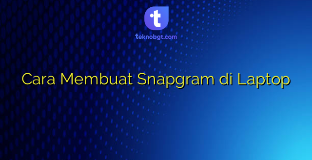 Cara Membuat Snapgram di Laptop